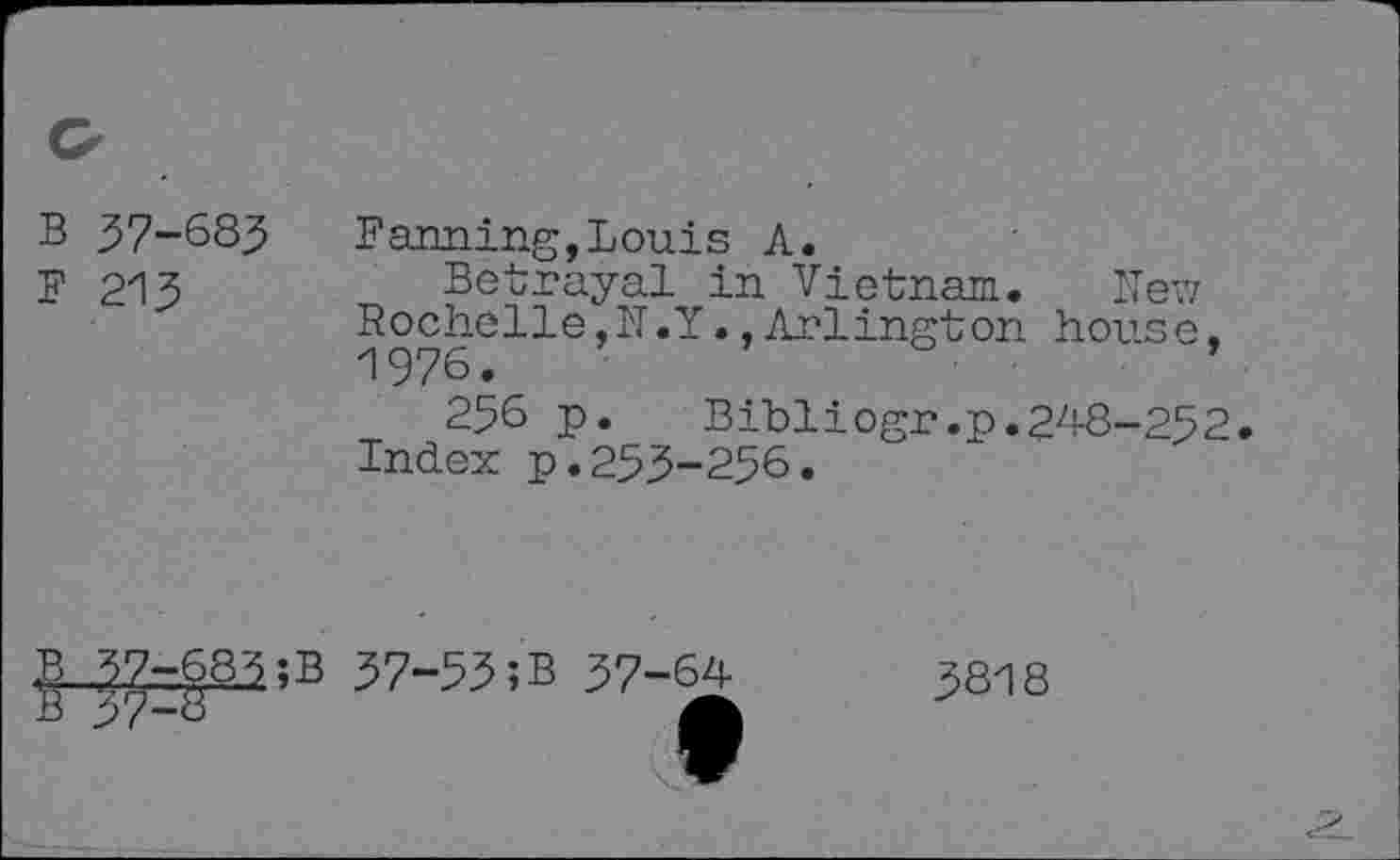 ﻿B 37-683
F 213
Farming,Louis A.
Betrayal in Vietnam. New Rochelle,N.Y.,Arlington house. 1976.
256 p. Bibliogr.p.248-252. Index p.253-256.

57-55;B 57-64
5818